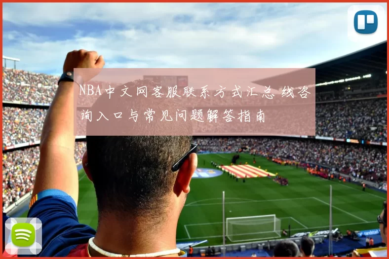 NBA中文网客服联系方式汇总 线咨询入口与常见问题解答指南