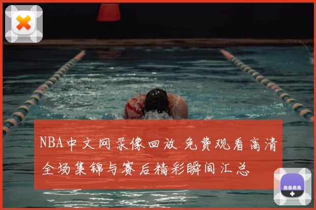 NBA中文网录像回放 免费观看高清全场集锦与赛后精彩瞬间汇总