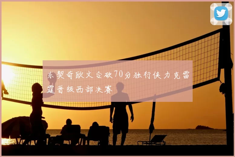 东契奇欧文合砍70分独行侠力克雷霆晋级西部决赛