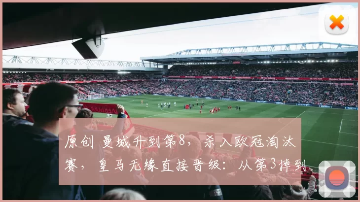 原创 曼城升到第8，杀入欧冠淘汰赛，皇马无缘直接晋级：从第3掉到第9
