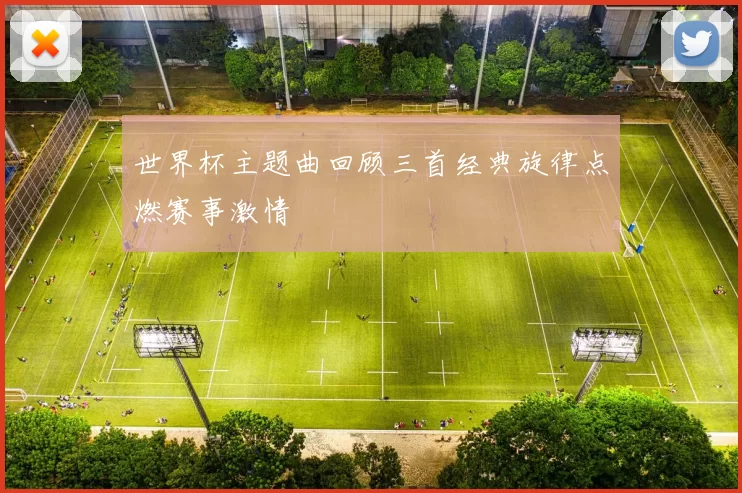 世界杯主题曲回顾三首经典旋律点燃赛事激情