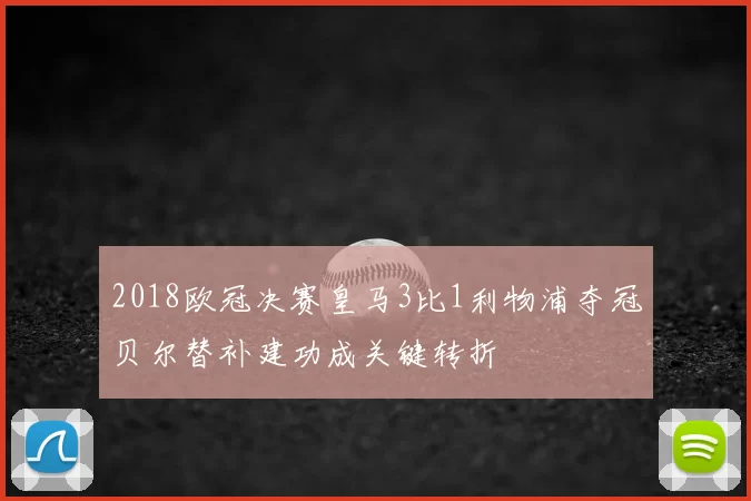 2018欧冠决赛皇马3比1利物浦夺冠贝尔替补建功成关键转折