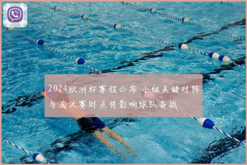 2024欧洲杯赛程公布 小组关键对阵与淘汰赛时点将影响球队备战