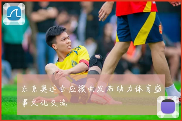 东京奥运会应援曲发布助力体育盛事文化交流