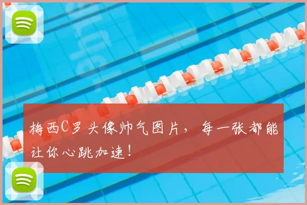 梅西C罗头像帅气图片，每一张都能让你心跳加速！