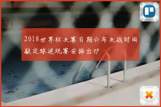 2018世界杯决赛日期公布决战时间敲定球迷观赛安排出炉