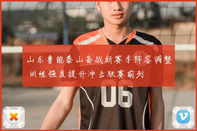 山东鲁能泰山备战新赛季阵容调整 训练强度提升冲击联赛前列