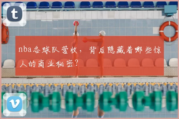 nba各球队营收,背后隐藏着哪些惊人的商业秘密?