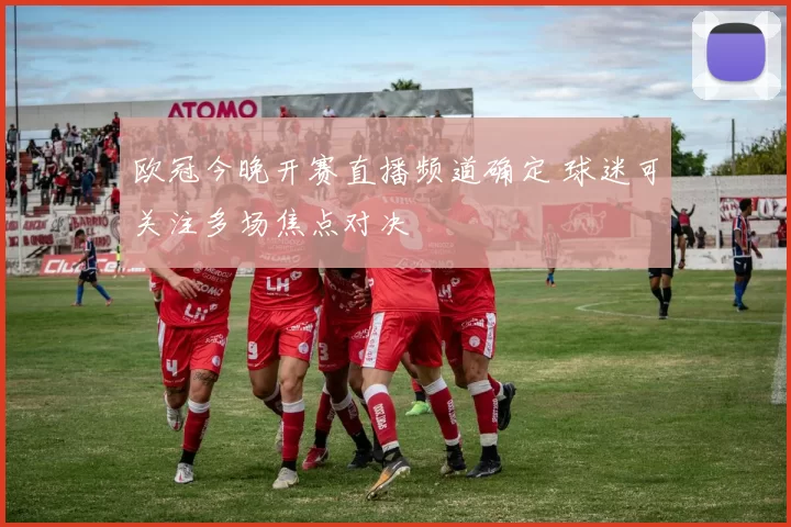 欧冠今晚开赛直播频道确定 球迷可关注多场焦点对决