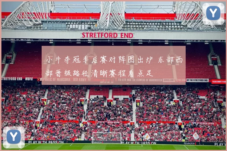 小牛夺冠季后赛对阵图出炉 东部西部晋级路径清晰赛程看点足