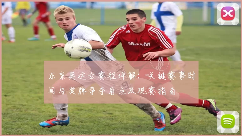 东京奥运会赛程详解：关键赛事时间与奖牌争夺看点及观赛指南