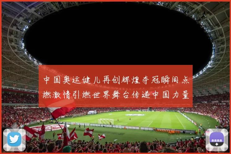 中国奥运健儿再创辉煌夺冠瞬间点燃激情引燃世界舞台传递中国力量