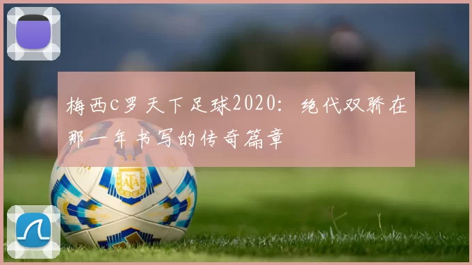 梅西c罗天下足球2020：绝代双骄在那一年书写的传奇篇章