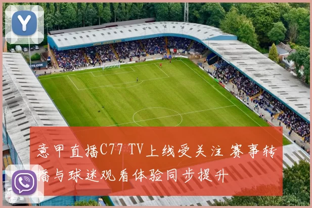 意甲直播C77 TV上线受关注 赛事转播与球迷观看体验同步提升