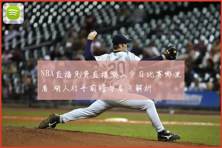 NBA直播免费直播湖人今日比赛哪里看 湖人对手前瞻与看点解析