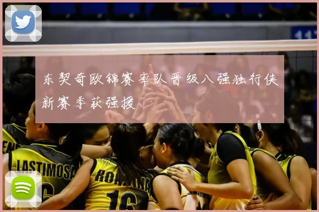 东契奇欧锦赛率队晋级八强独行侠新赛季获强援