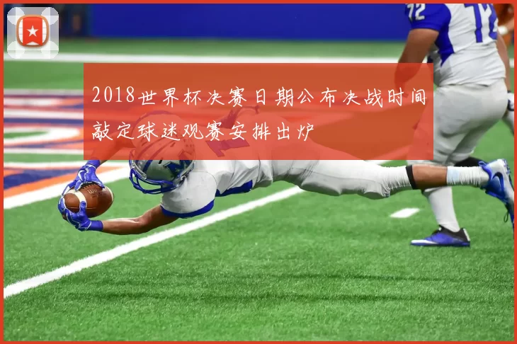 2018世界杯决赛日期公布决战时间敲定球迷观赛安排出炉