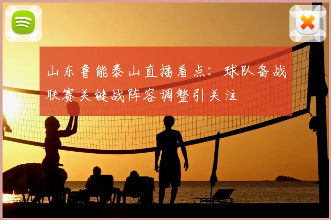 山东鲁能泰山直播看点：球队备战联赛关键战阵容调整引关注