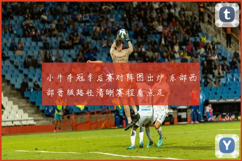 小牛夺冠季后赛对阵图出炉 东部西部晋级路径清晰赛程看点足