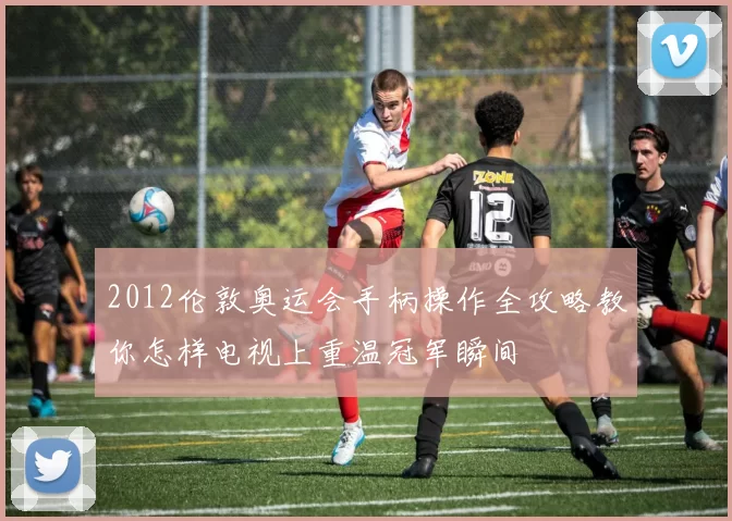 2012伦敦奥运会手柄操作全攻略教你怎样电视上重温冠军瞬间