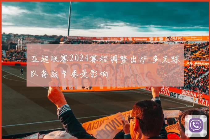 亚超联赛2024赛程调整出炉 多支球队备战节奏受影响