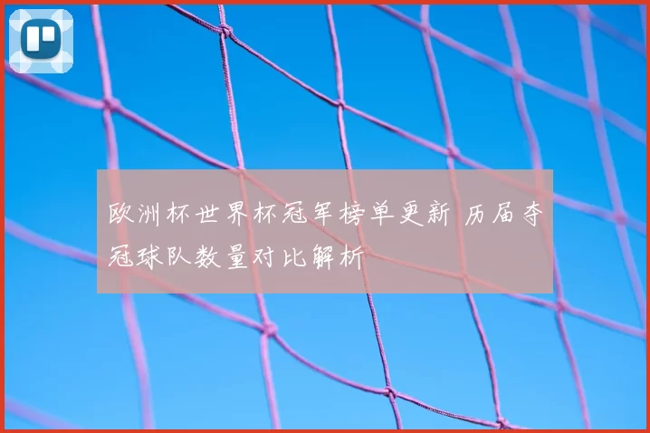 欧洲杯世界杯冠军榜单更新 历届夺冠球队数量对比解析