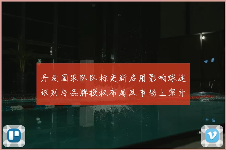 丹麦国家队队标更新启用影响球迷识别与品牌授权布局及市场上架计划
