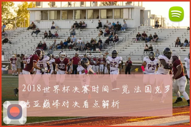 2018世界杯决赛时间一览 法国克罗地亚巅峰对决看点解析