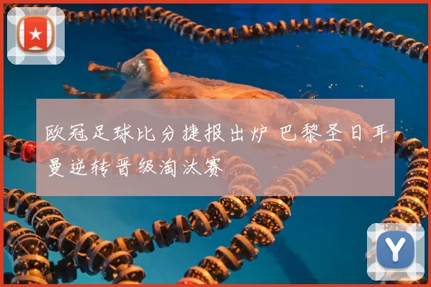 欧冠足球比分捷报出炉 巴黎圣日耳曼逆转晋级淘汰赛