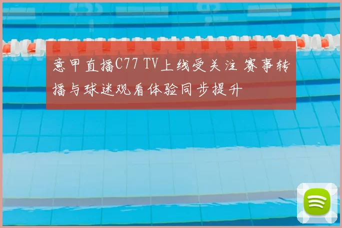 意甲直播C77 TV上线受关注 赛事转播与球迷观看体验同步提升