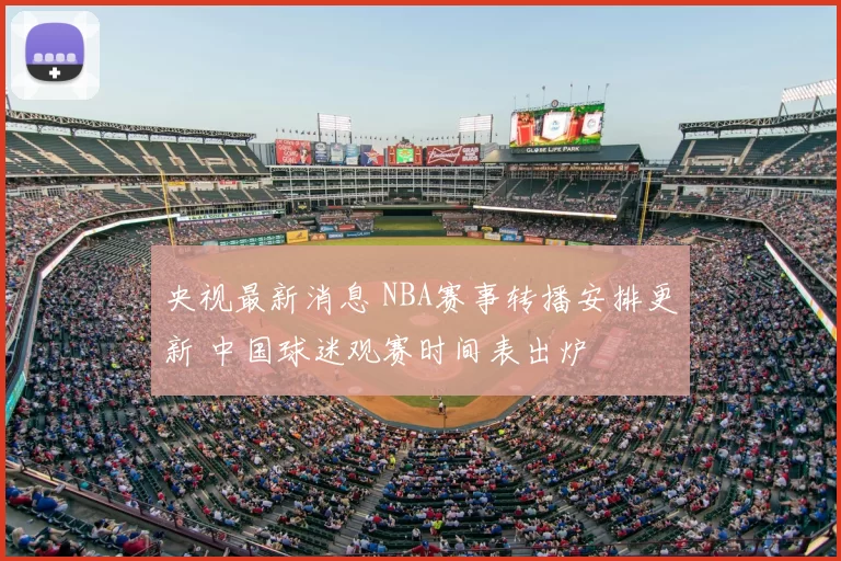 央视最新消息 NBA赛事转播安排更新 中国球迷观赛时间表出炉