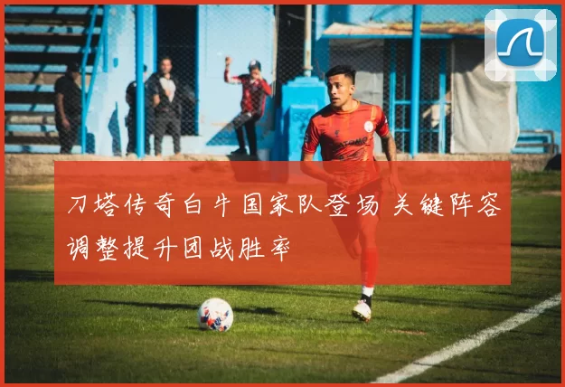 刀塔传奇白牛国家队登场 关键阵容调整提升团战胜率