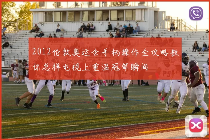 2012伦敦奥运会手柄操作全攻略教你怎样电视上重温冠军瞬间