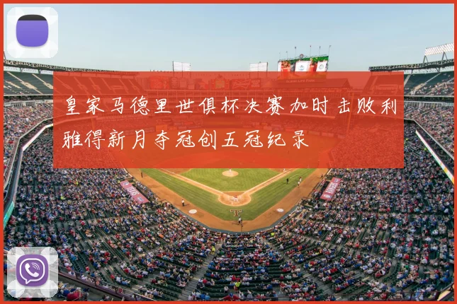 皇家马德里世俱杯决赛加时击败利雅得新月夺冠创五冠纪录