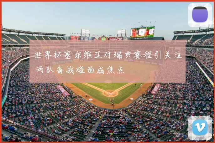 世界杯塞尔维亚对瑞典赛程引关注 两队备战碰面成焦点