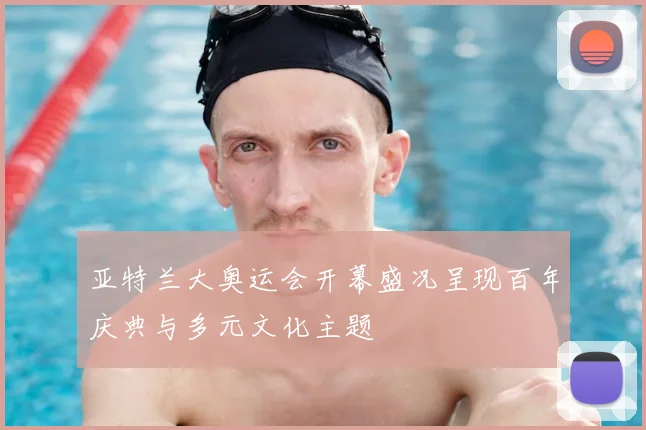 亚特兰大奥运会开幕盛况呈现百年庆典与多元文化主题