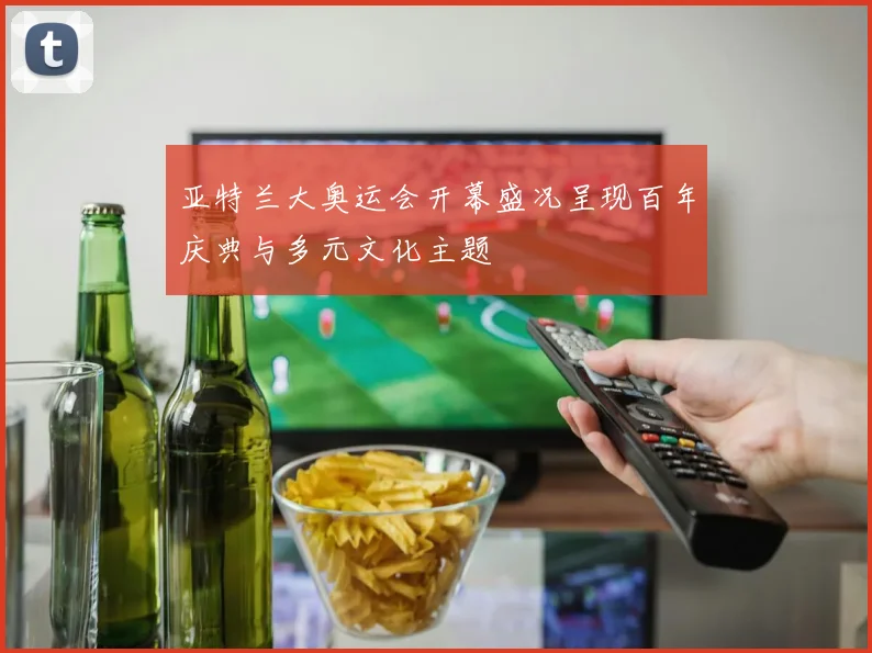 亚特兰大奥运会开幕盛况呈现百年庆典与多元文化主题