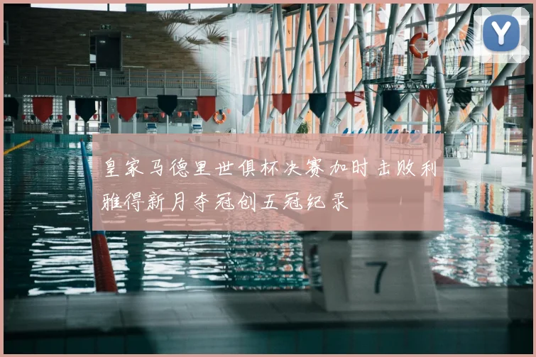 皇家马德里世俱杯决赛加时击败利雅得新月夺冠创五冠纪录