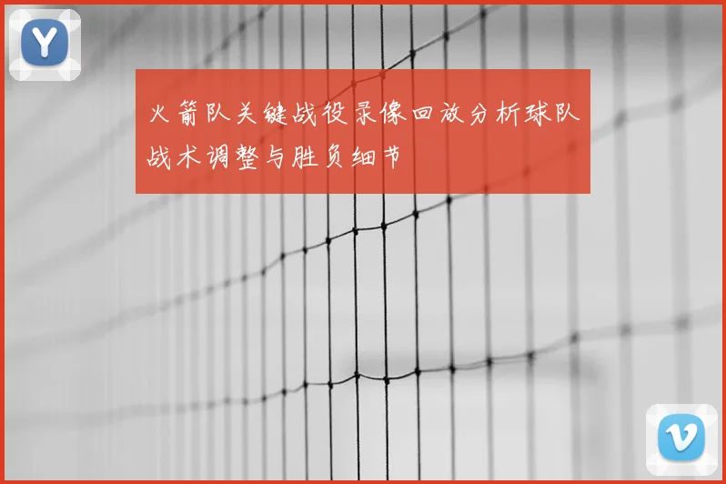 火箭队关键战役录像回放分析球队战术调整与胜负细节