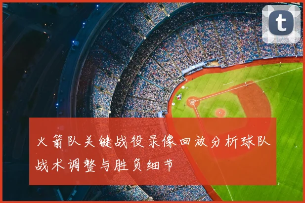 火箭队关键战役录像回放分析球队战术调整与胜负细节