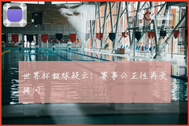 世界杯假球疑云:赛事公正性再受拷问