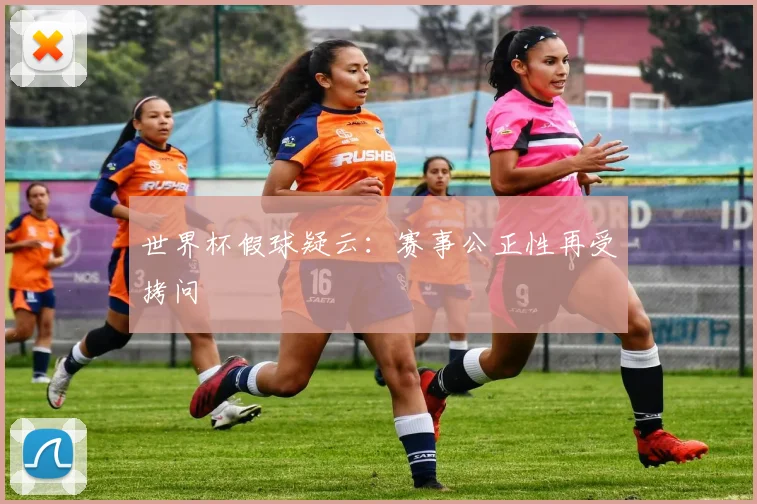 世界杯假球疑云:赛事公正性再受拷问