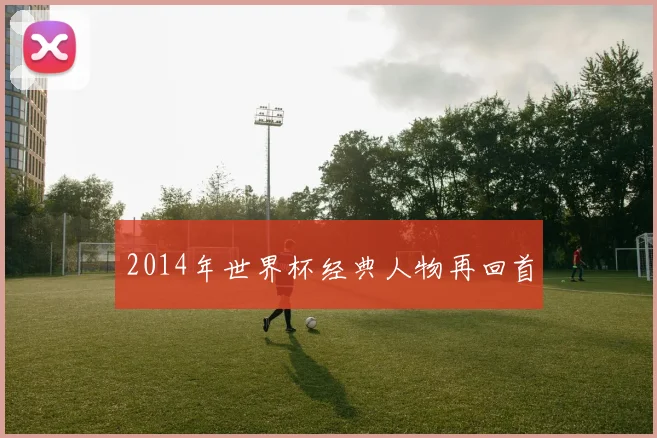 2014年世界杯经典人物再回首