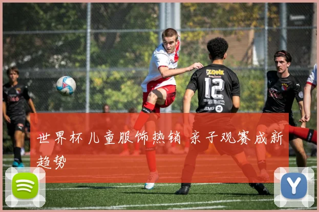 世界杯儿童服饰热销 亲子观赛成新趋势